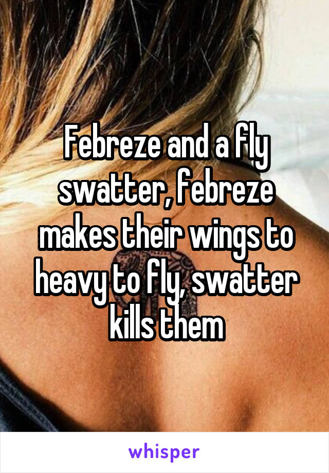 Febreze and a fly swatter, febreze makes their wings to heavy to fly, swatter kills them