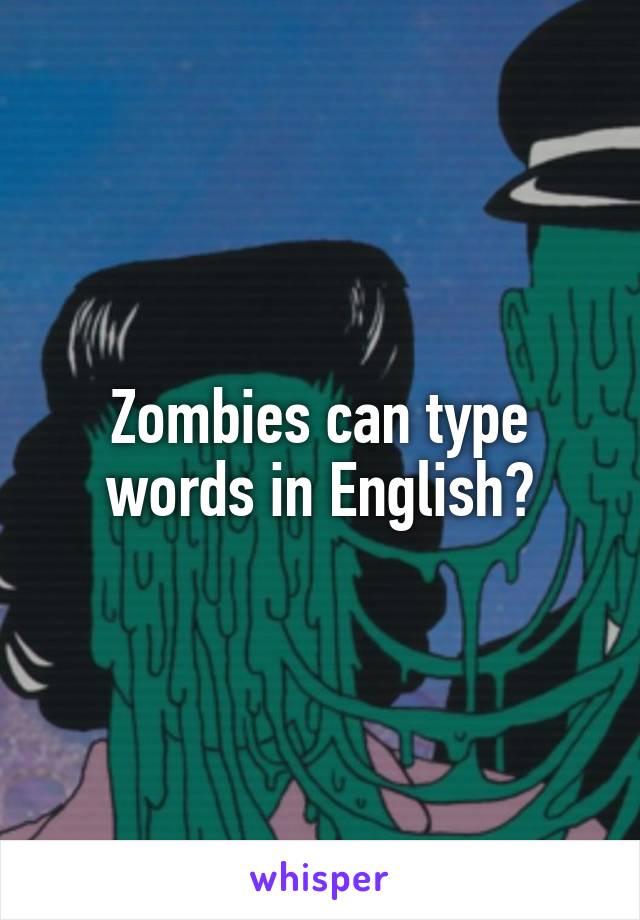 Zombies can type words in English?