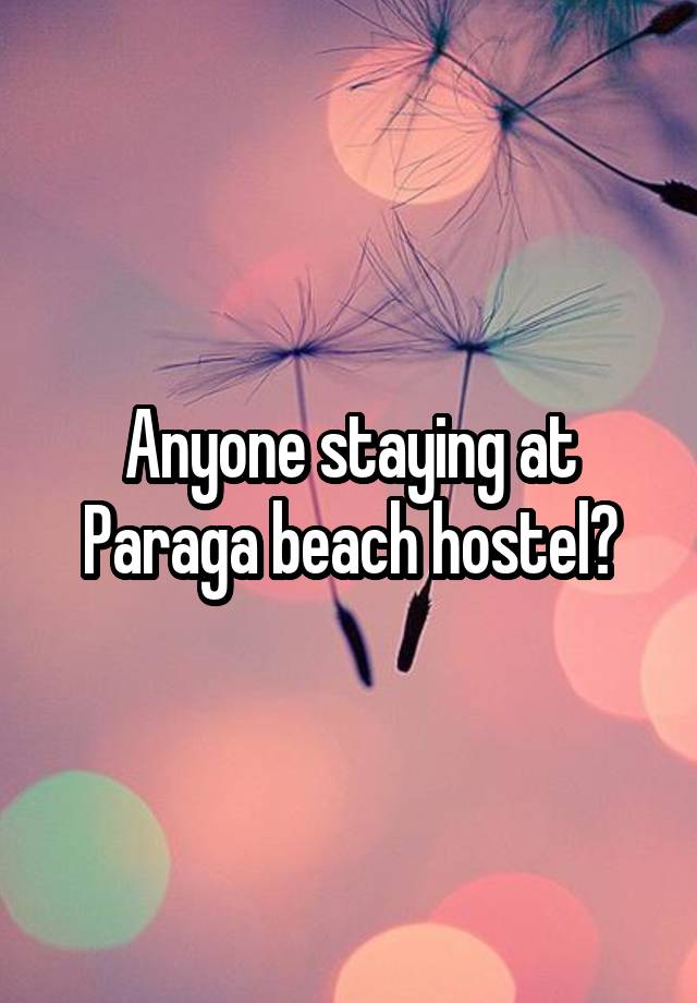 Anyone staying at Paraga beach hostel?