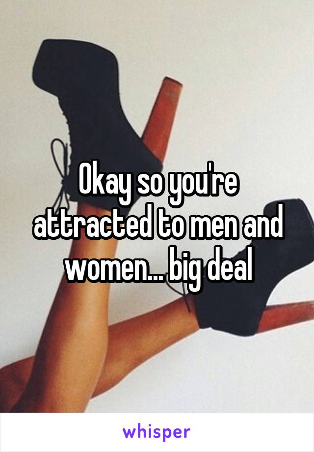 Okay so you're attracted to men and women... big deal