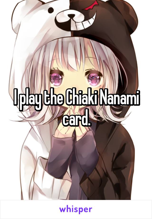 I play the Chiaki Nanami card.