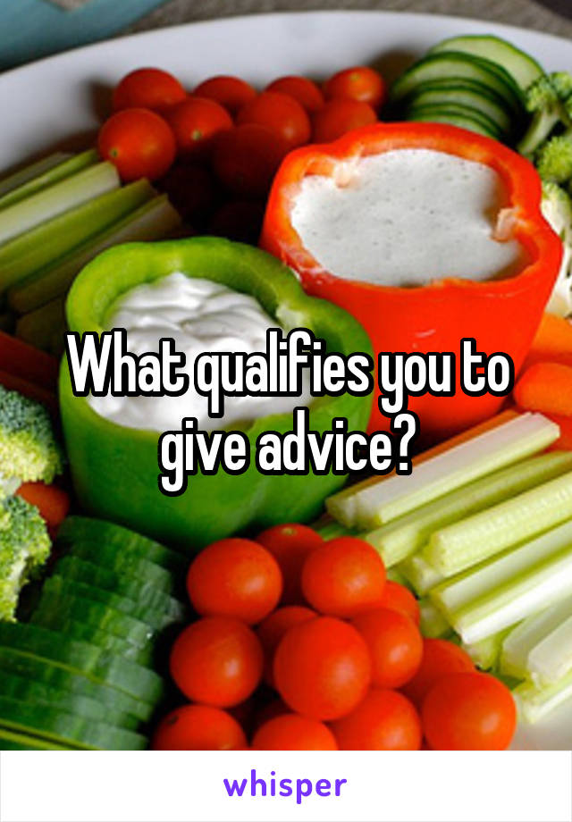 What qualifies you to give advice?
