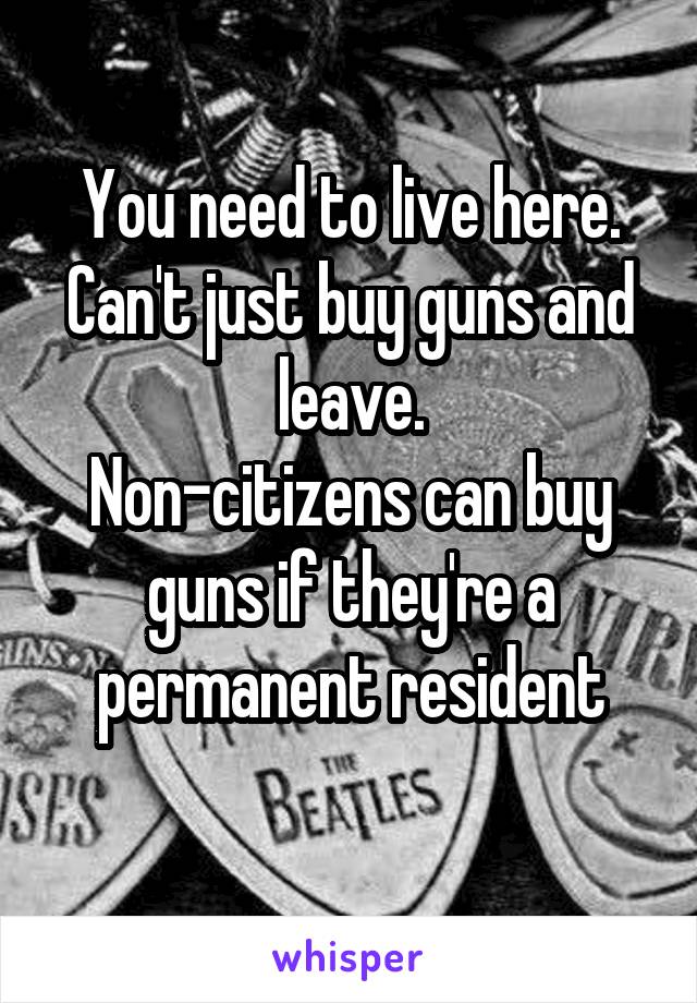 You need to live here. Can't just buy guns and leave.
Non-citizens can buy guns if they're a permanent resident
