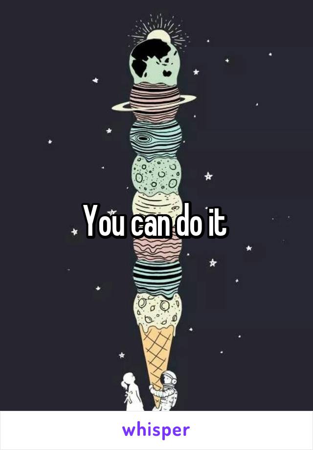 You can do it 