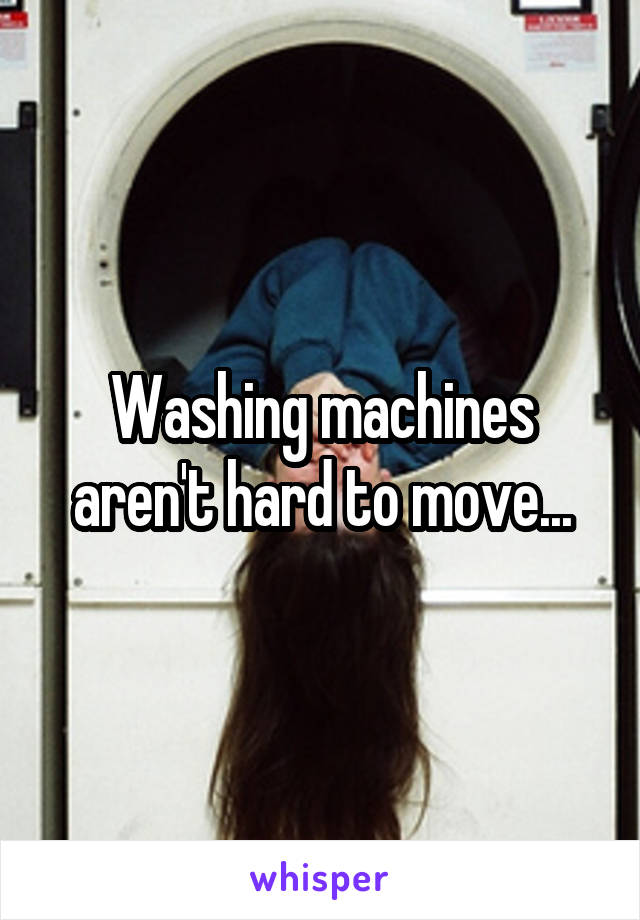 Washing machines aren't hard to move...