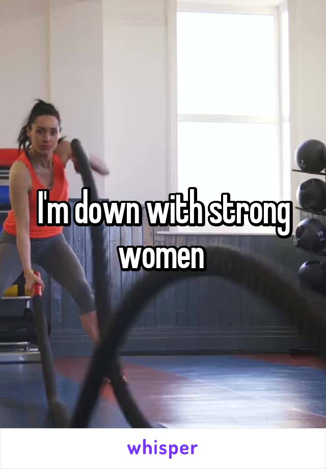 I'm down with strong women 