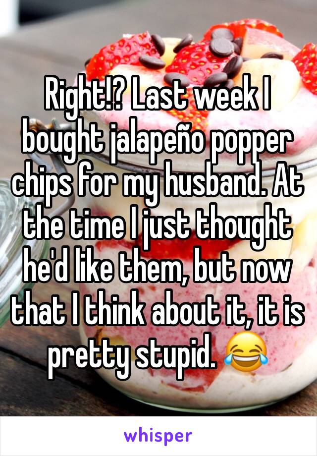Right!? Last week I bought jalapeño popper chips for my husband. At the time I just thought he'd like them, but now that I think about it, it is pretty stupid. 😂