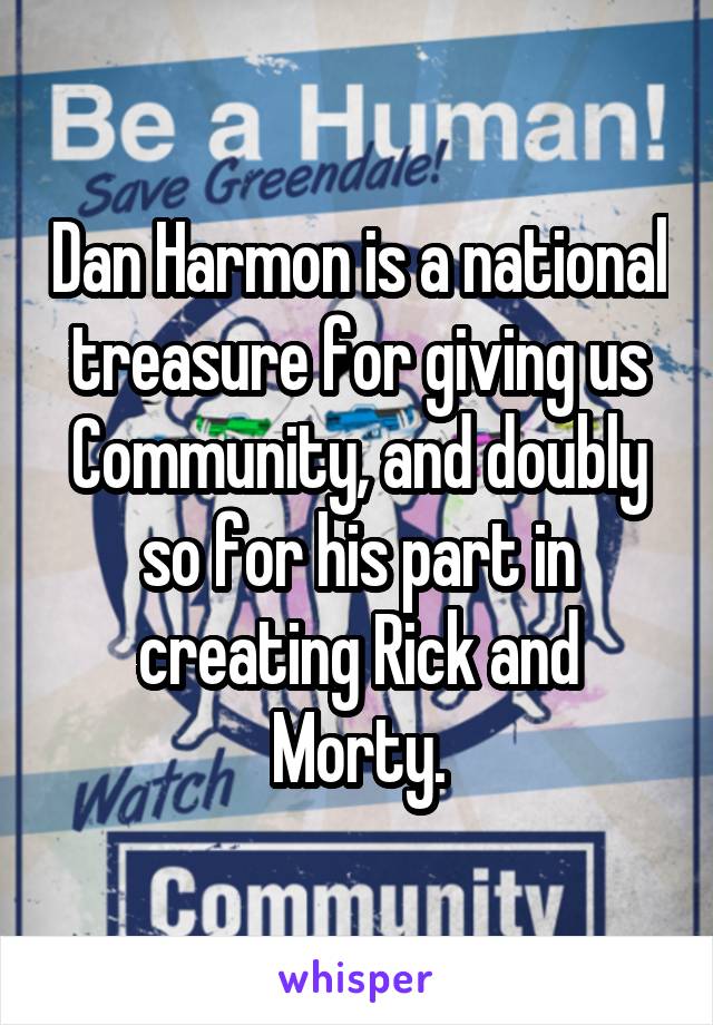 Dan Harmon is a national treasure for giving us Community, and doubly so for his part in creating Rick and Morty.