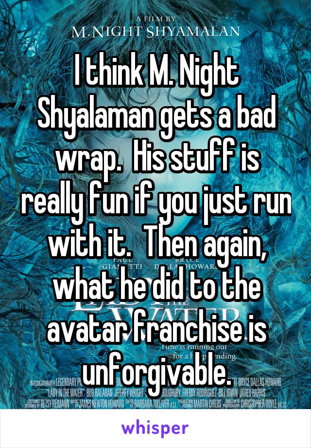 I think M. Night Shyalaman gets a bad wrap.  His stuff is really fun if you just run with it.  Then again, what he did to the avatar franchise is unforgivable.