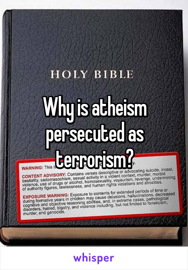 Why is atheism persecuted as terrorism?