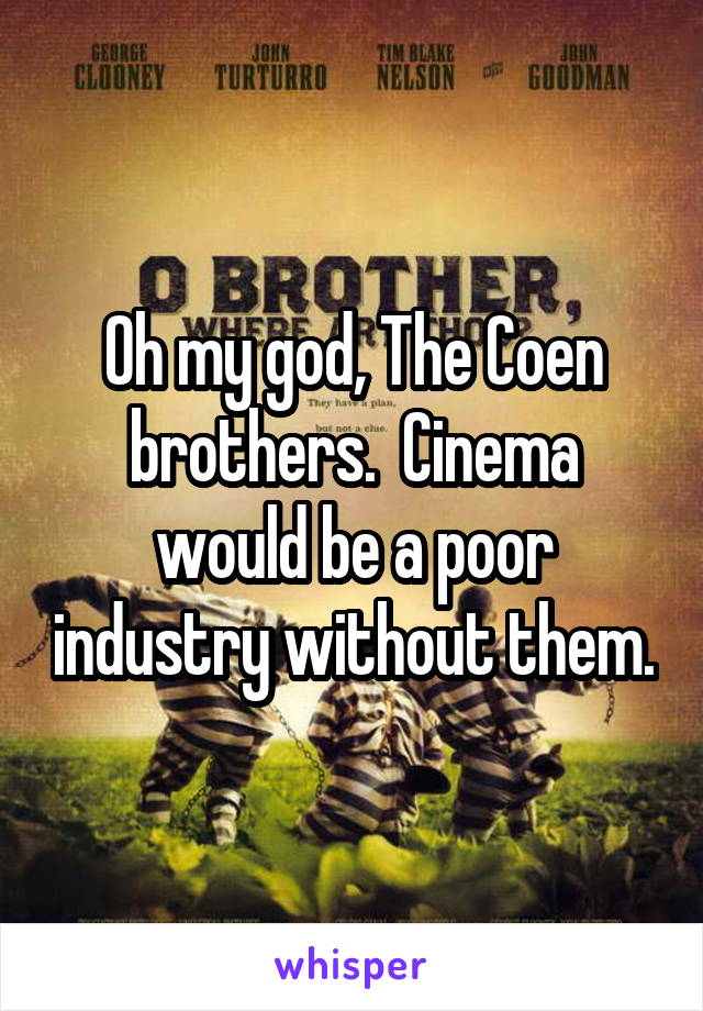 Oh my god, The Coen brothers.  Cinema would be a poor industry without them.