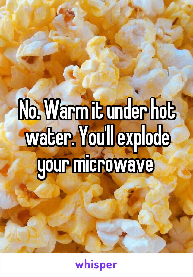 No. Warm it under hot water. You'll explode your microwave 