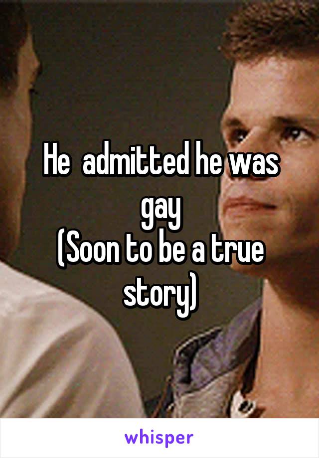 He  admitted he was gay
(Soon to be a true story)