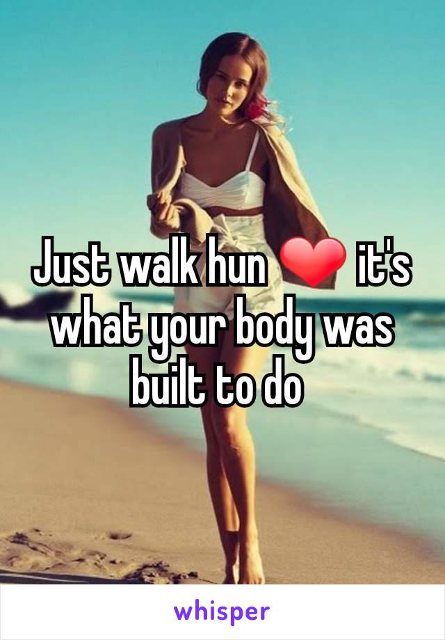 Just walk hun ❤ it's what your body was built to do 