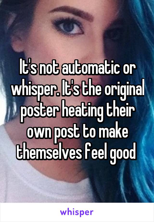 It's not automatic or whisper. It's the original poster heating their own post to make themselves feel good 
