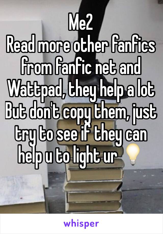 Me2
Read more other fanfics from fanfic net and Wattpad, they help a lot 
But don't copy them, just try to see if they can help u to light ur 💡