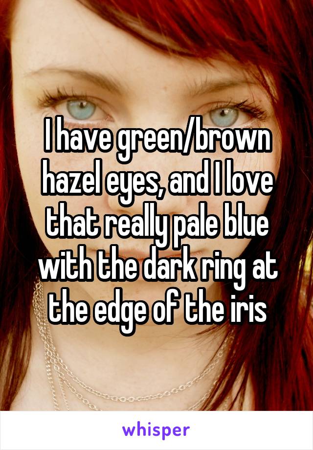 I have green/brown hazel eyes, and I love that really pale blue with the dark ring at the edge of the iris