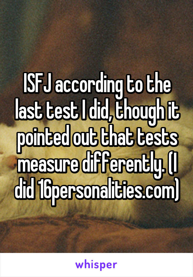 ISFJ according to the last test I did, though it pointed out that tests measure differently. (I did 16personalities.com)
