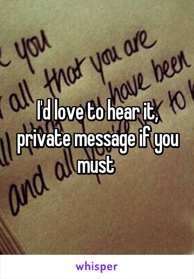 I'd love to hear it, private message if you must 