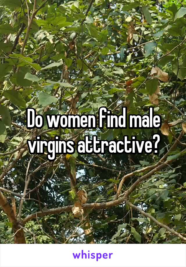 Do women find male virgins attractive?