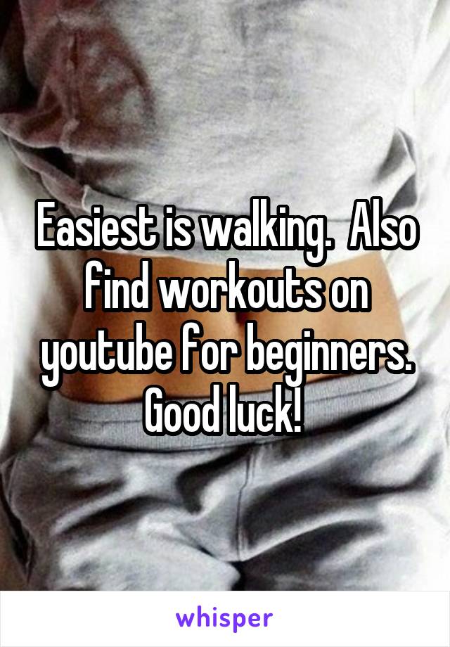 Easiest is walking.  Also find workouts on youtube for beginners.
Good luck! 