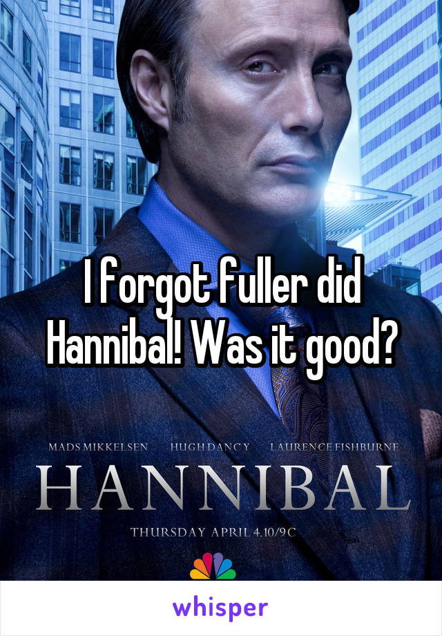 I forgot fuller did Hannibal! Was it good?