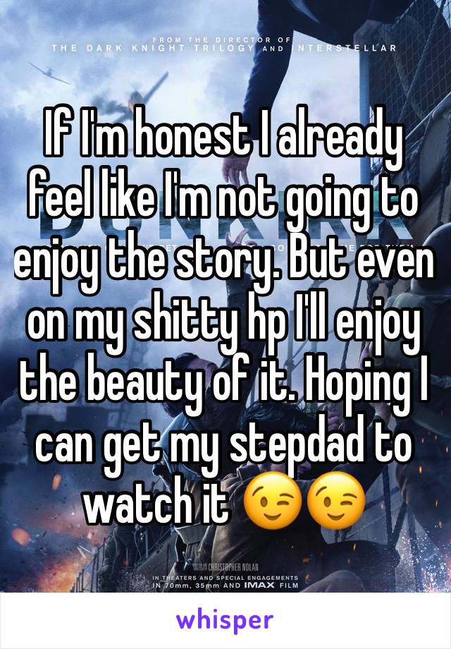 If I'm honest I already feel like I'm not going to enjoy the story. But even on my shitty hp I'll enjoy the beauty of it. Hoping I can get my stepdad to watch it 😉😉