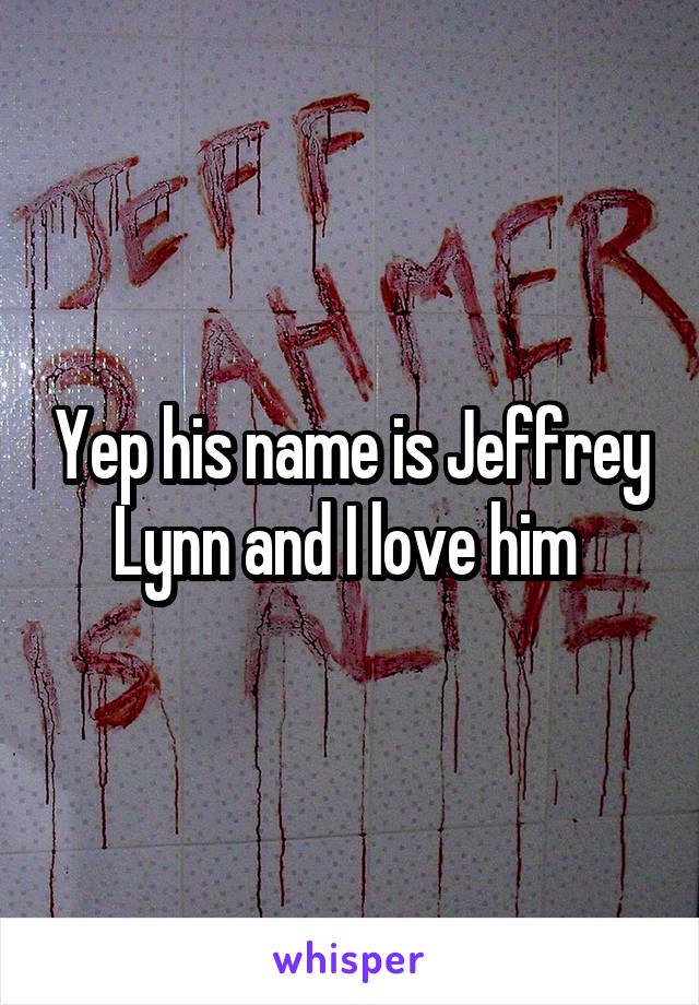 Yep his name is Jeffrey Lynn and I love him 
