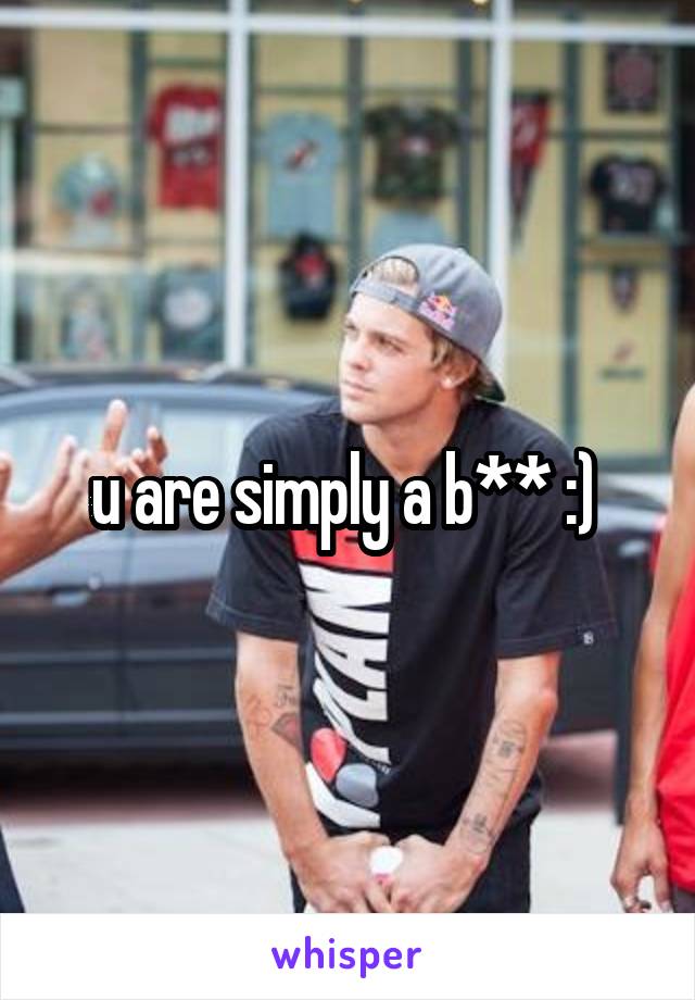 u are simply a b** :) 