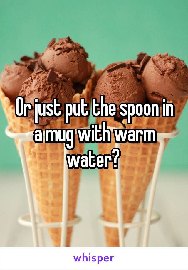 Or just put the spoon in a mug with warm water? 