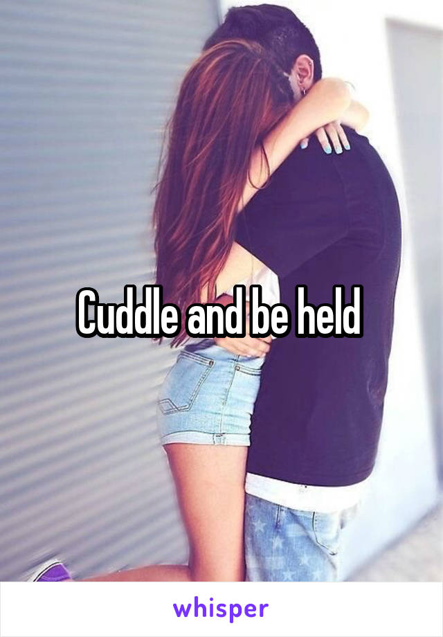 Cuddle and be held 
