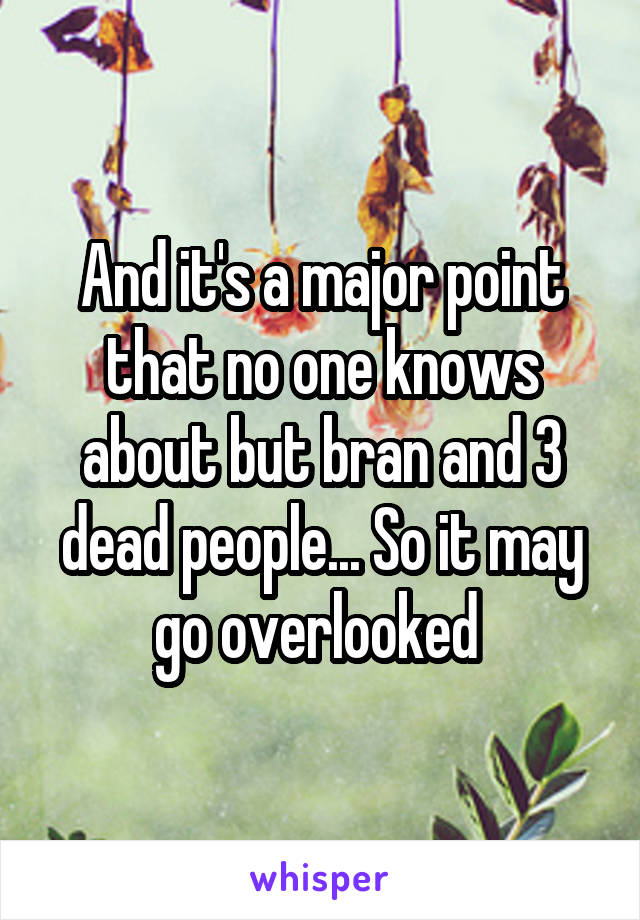 And it's a major point that no one knows about but bran and 3 dead people... So it may go overlooked 