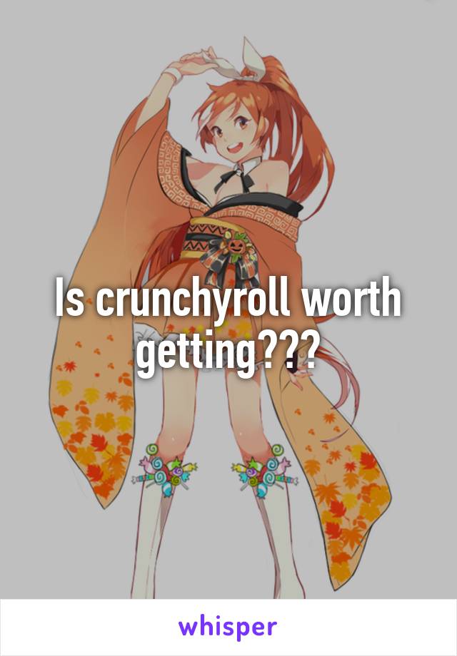 Is crunchyroll worth getting???