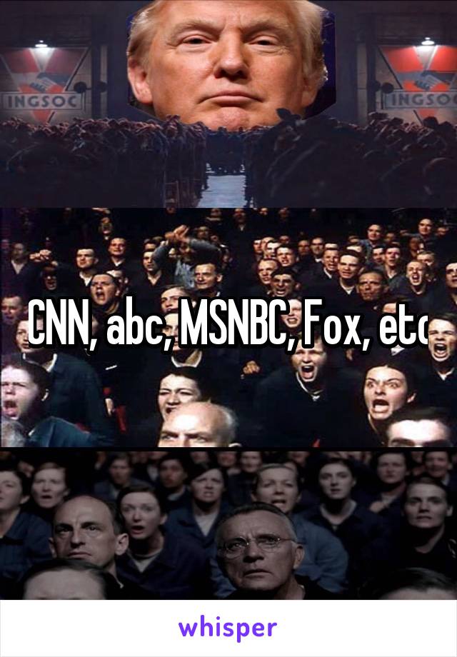 CNN, abc, MSNBC, Fox, etc