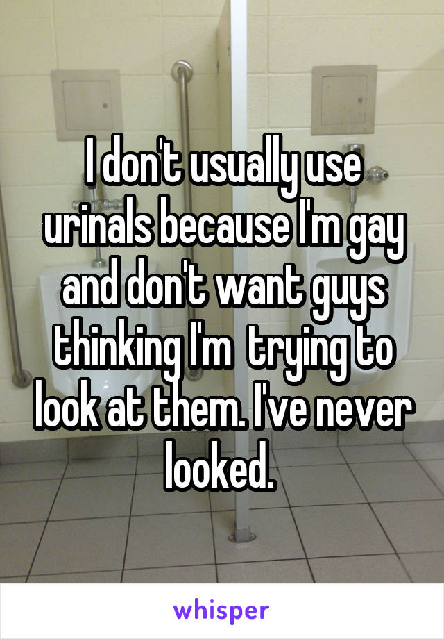 I don't usually use urinals because I'm gay and don't want guys thinking I'm  trying to look at them. I've never looked. 