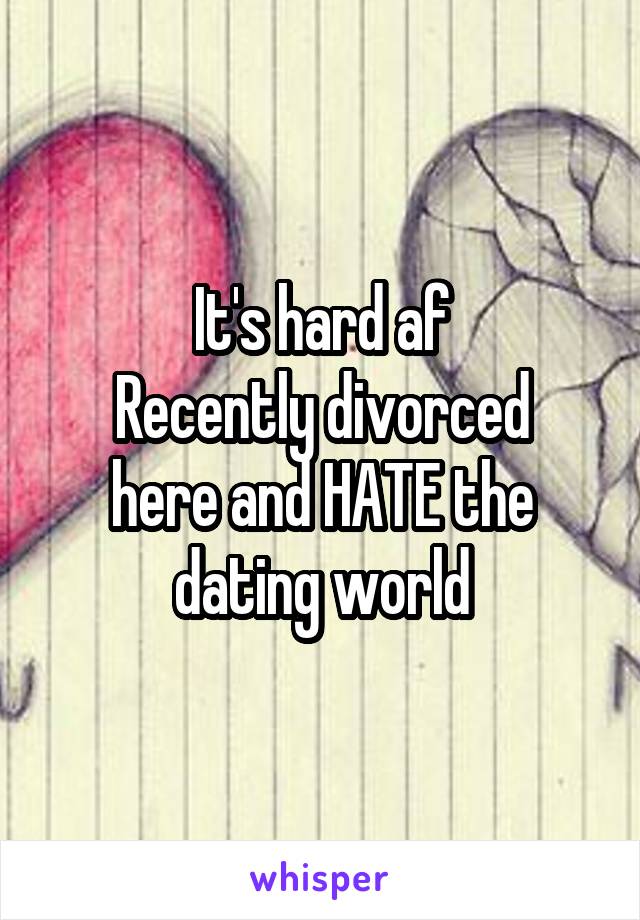 It's hard af
Recently divorced here and HATE the dating world