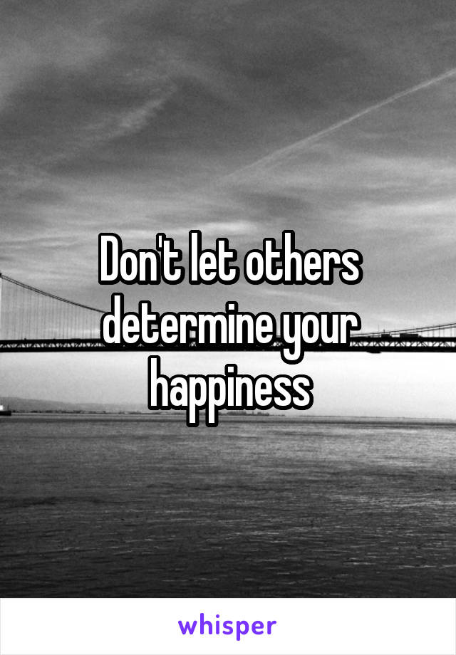 Don't let others determine your happiness