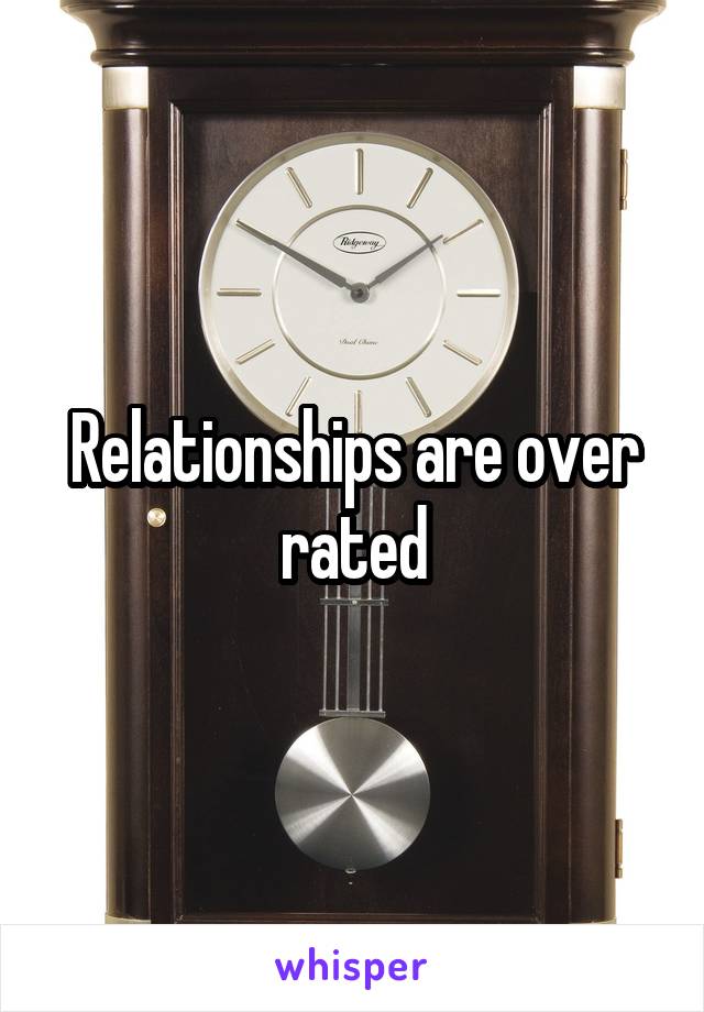 Relationships are over rated