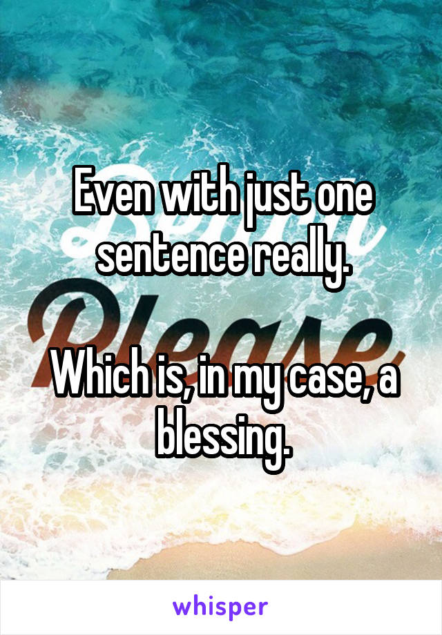 Even with just one sentence really.

Which is, in my case, a blessing.