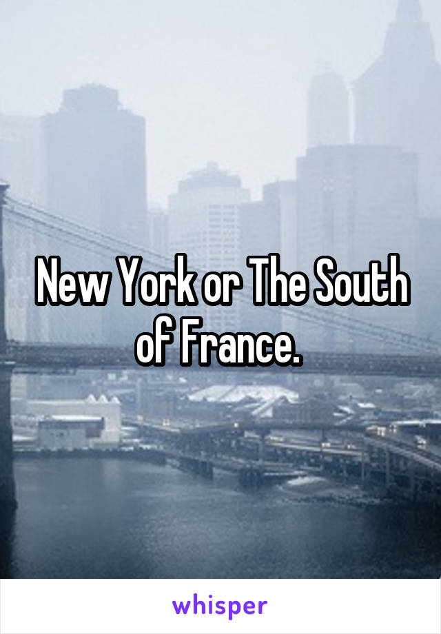 New York or The South of France. 