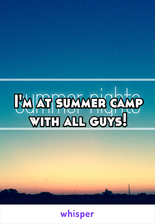 I'm at summer camp with all guys!