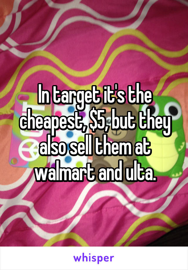 In target it's the cheapest, $5, but they also sell them at walmart and ulta.