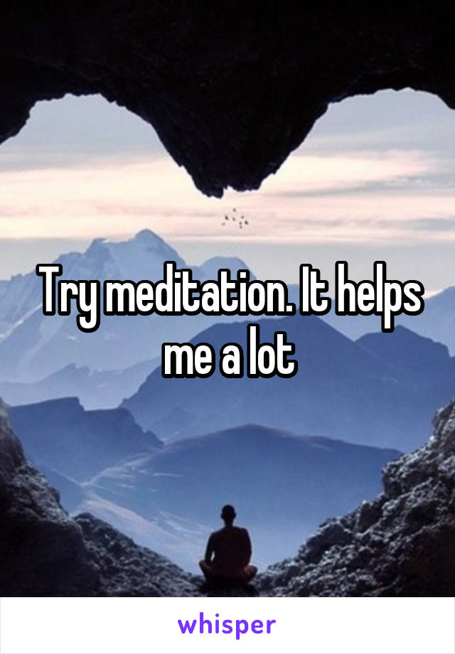 Try meditation. It helps me a lot
