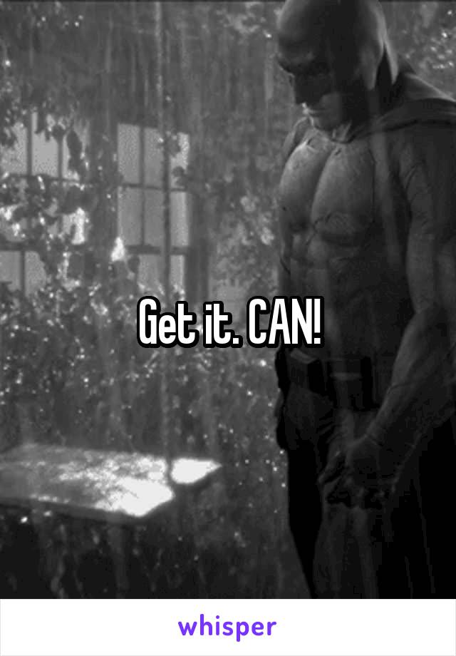 Get it. CAN!