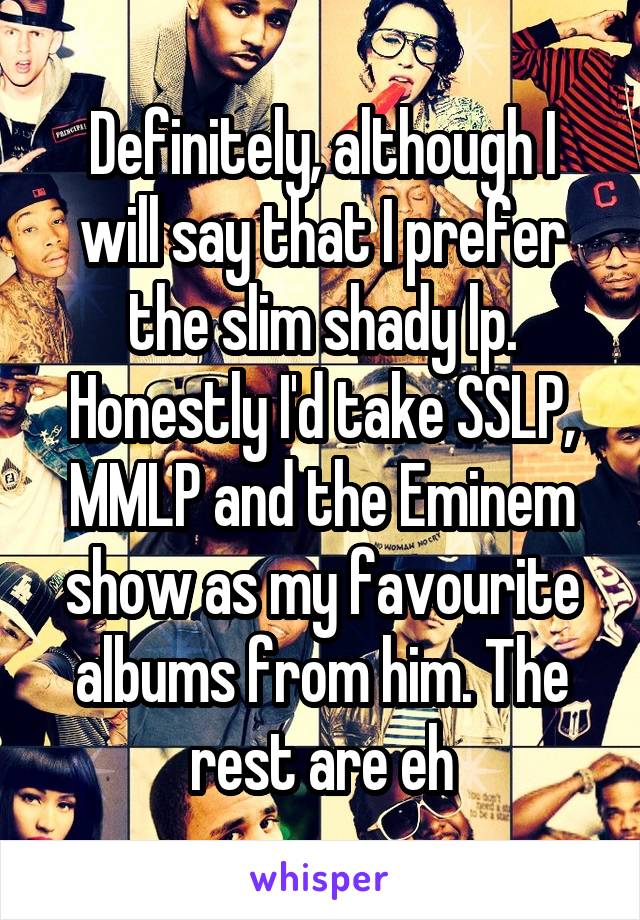 Definitely, although I will say that I prefer the slim shady lp. Honestly I'd take SSLP, MMLP and the Eminem show as my favourite albums from him. The rest are eh