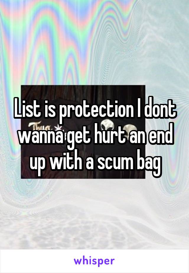 List is protection I dont wanna get hurt an end up with a scum bag