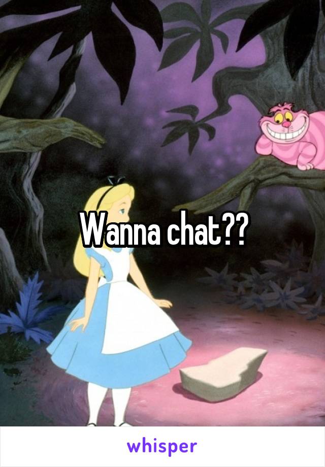 Wanna chat??