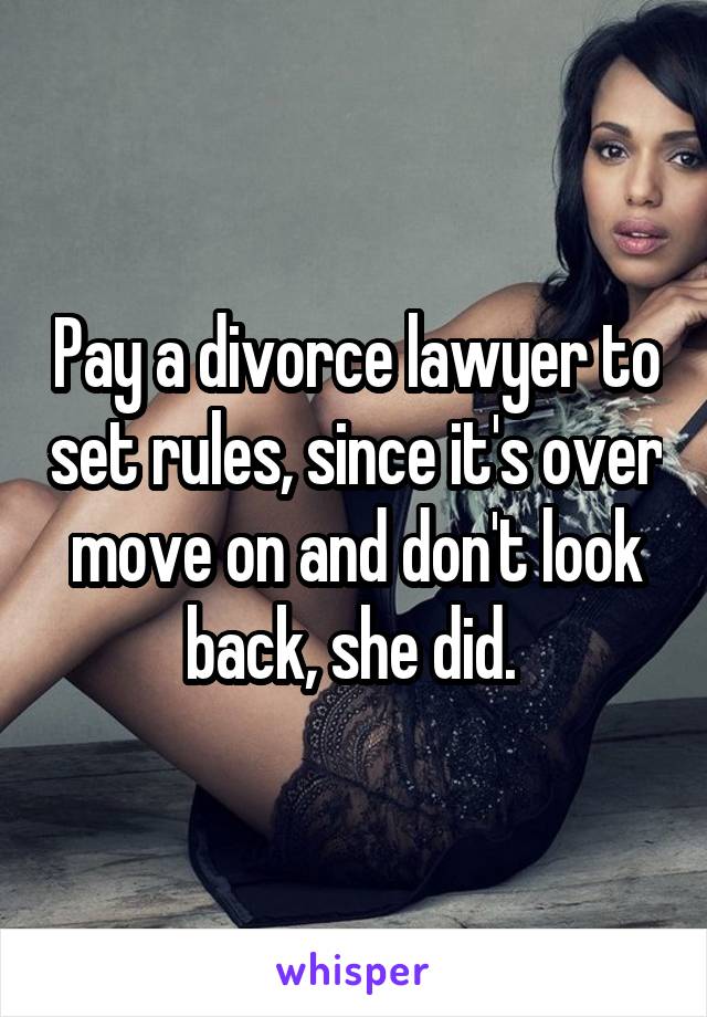 Pay a divorce lawyer to set rules, since it's over move on and don't look back, she did. 