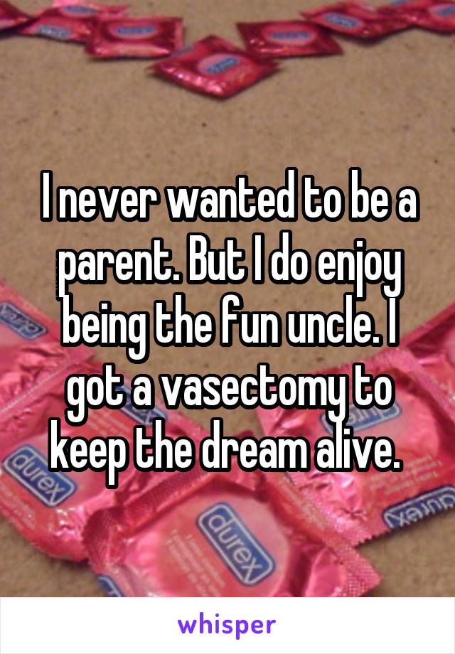 I never wanted to be a parent. But I do enjoy being the fun uncle. I got a vasectomy to keep the dream alive. 