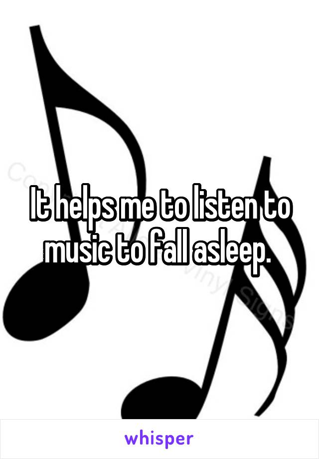 It helps me to listen to music to fall asleep. 